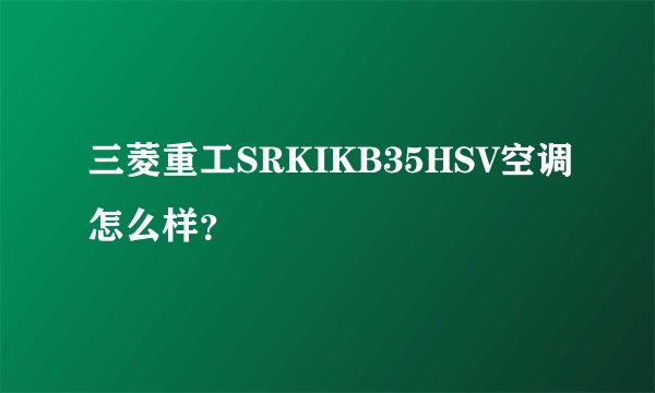三菱重工SRKIKB35HSV空调怎么样？
