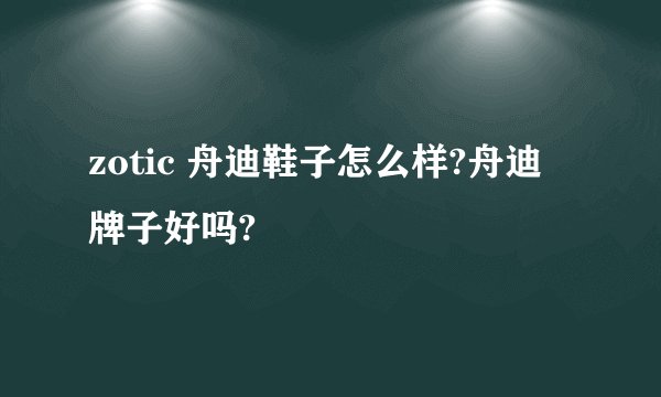 zotic 舟迪鞋子怎么样?舟迪 牌子好吗?