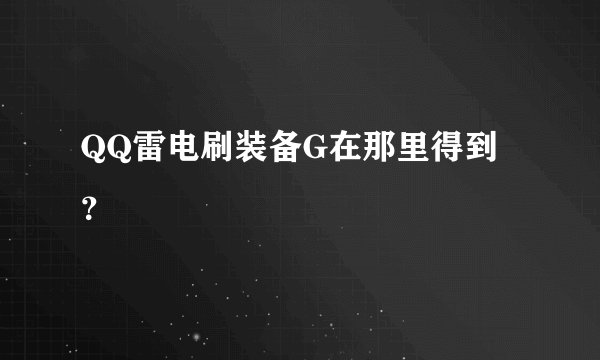 QQ雷电刷装备G在那里得到？
