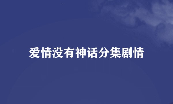爱情没有神话分集剧情