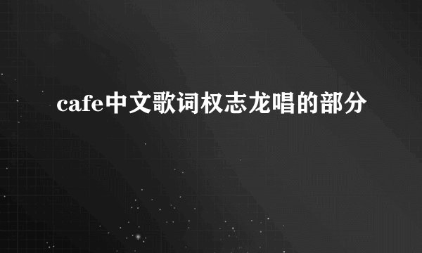 cafe中文歌词权志龙唱的部分