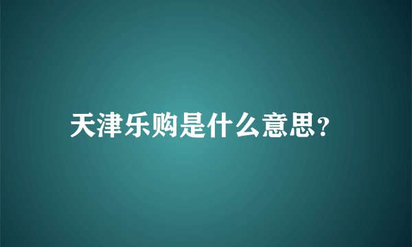 天津乐购是什么意思？