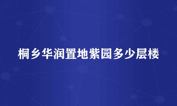 桐乡华润置地紫园多少层楼