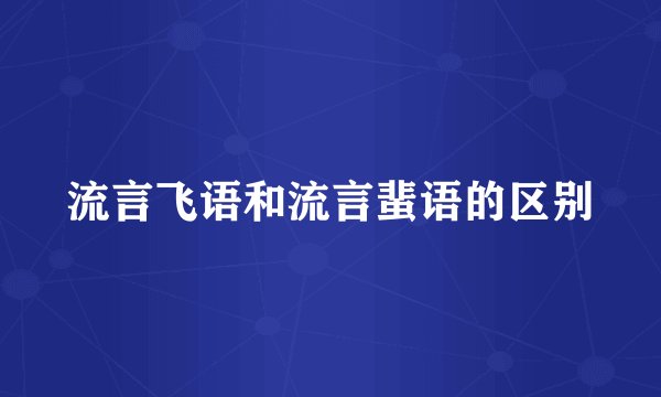 流言飞语和流言蜚语的区别