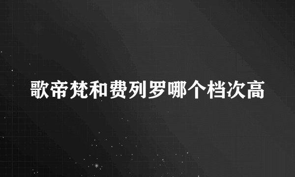 歌帝梵和费列罗哪个档次高
