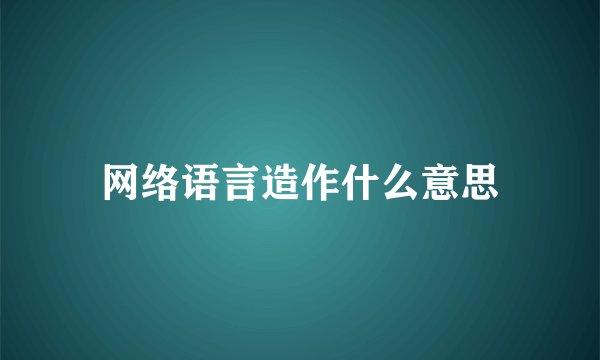 网络语言造作什么意思