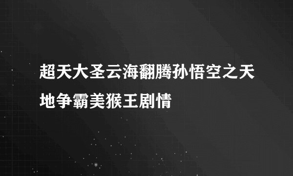 超天大圣云海翻腾孙悟空之天地争霸美猴王剧情