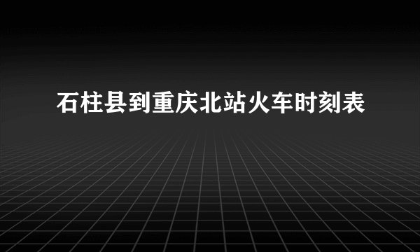 石柱县到重庆北站火车时刻表