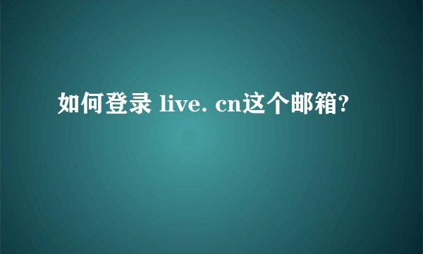 如何登录 live. cn这个邮箱?