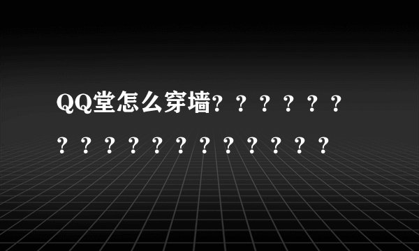 QQ堂怎么穿墙？？？？？？？？？？？？？？？？？？