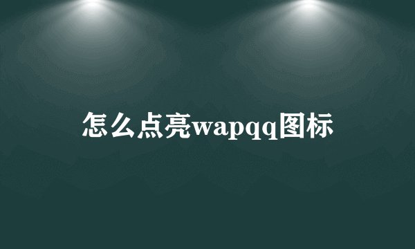 怎么点亮wapqq图标