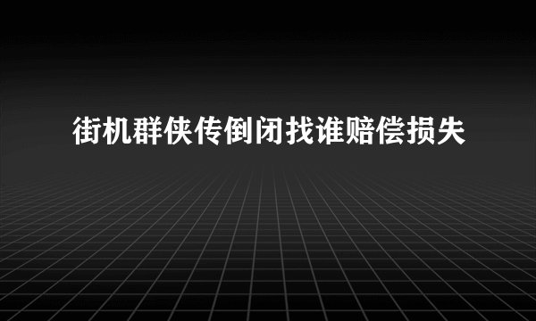 街机群侠传倒闭找谁赔偿损失