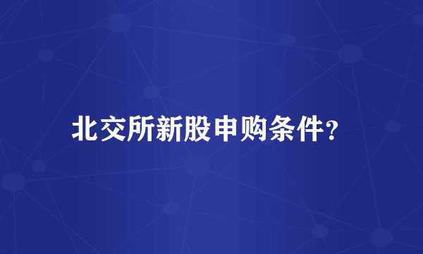 北交所新股申购条件？