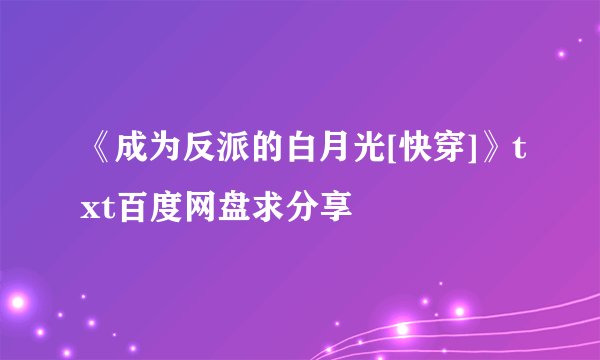 《成为反派的白月光[快穿]》txt百度网盘求分享