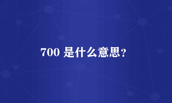 700 是什么意思？