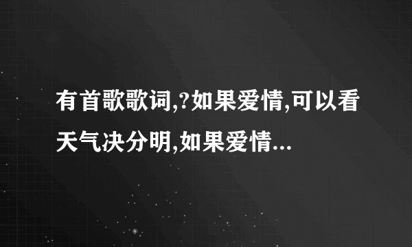 有首歌歌词,?如果爱情,可以看天气决分明,如果爱情,可以随心