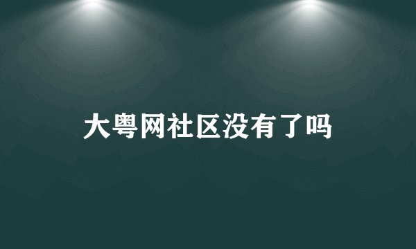大粤网社区没有了吗