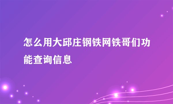 怎么用大邱庄钢铁网铁哥们功能查询信息