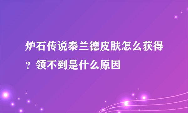 炉石传说泰兰德皮肤怎么获得？领不到是什么原因
