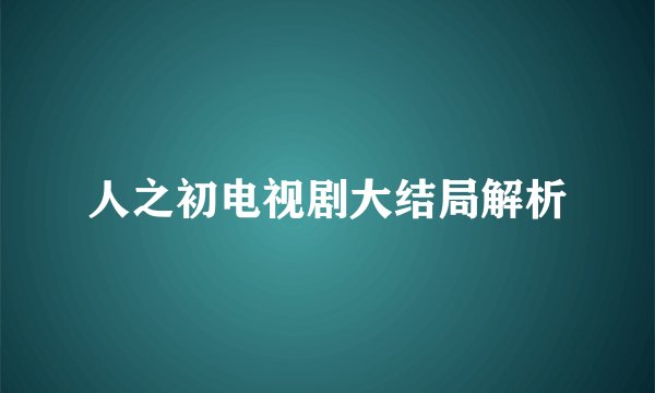 人之初电视剧大结局解析