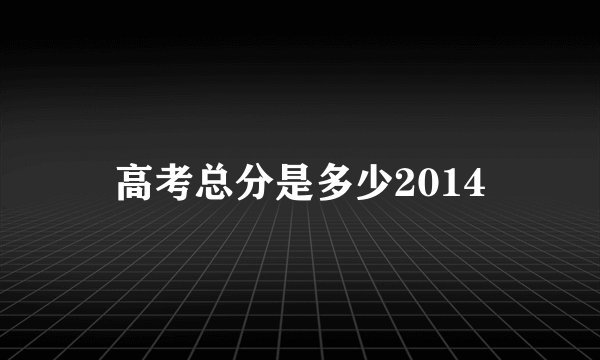 高考总分是多少2014
