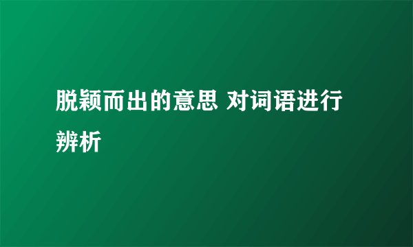 脱颖而出的意思 对词语进行辨析