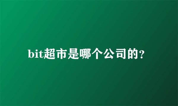 bit超市是哪个公司的？