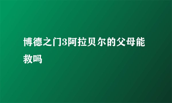 博德之门3阿拉贝尔的父母能救吗