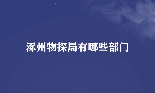 涿州物探局有哪些部门