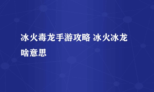 冰火毒龙手游攻略 冰火冰龙啥意思