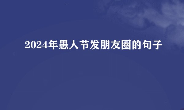 2024年愚人节发朋友圈的句子