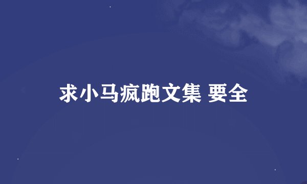 求小马疯跑文集 要全