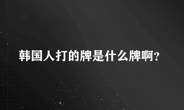 韩国人打的牌是什么牌啊？