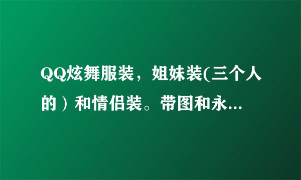 QQ炫舞服装，姐妹装(三个人的）和情侣装。带图和永久的价格