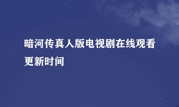 暗河传真人版电视剧在线观看更新时间
