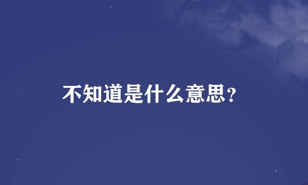 不知道是什么意思？