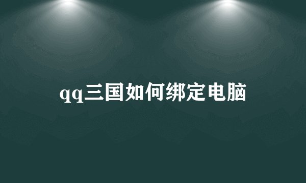 qq三国如何绑定电脑