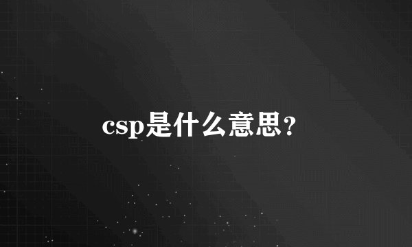 csp是什么意思？