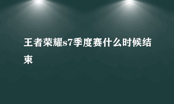 王者荣耀s7季度赛什么时候结束