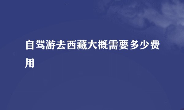 自驾游去西藏大概需要多少费用