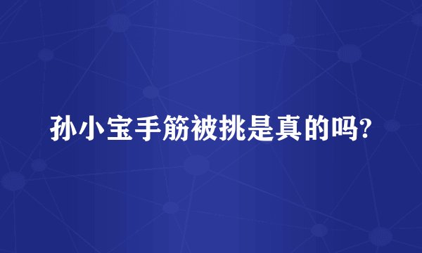 孙小宝手筋被挑是真的吗?
