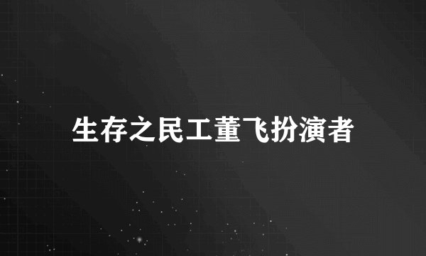 生存之民工董飞扮演者