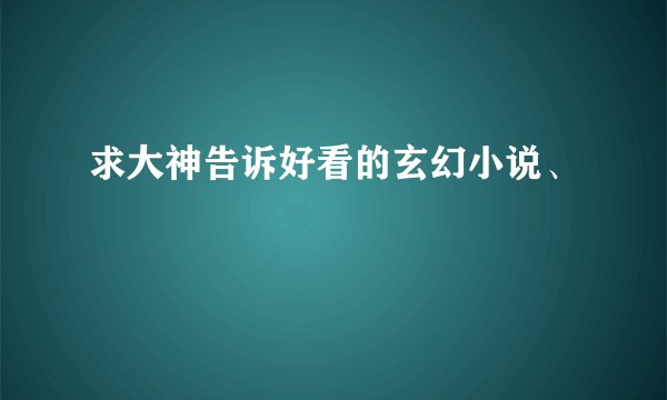 求大神告诉好看的玄幻小说、