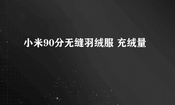小米90分无缝羽绒服 充绒量
