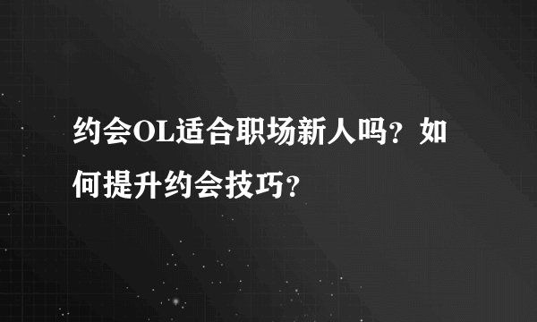 约会OL适合职场新人吗？如何提升约会技巧？