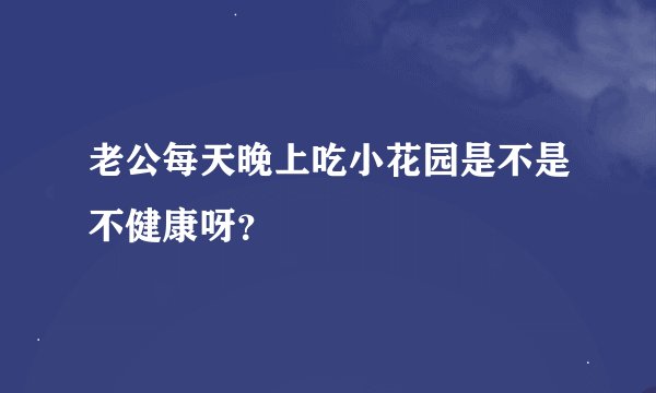 老公每天晚上吃小花园是不是不健康呀？