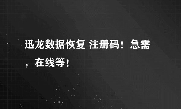 迅龙数据恢复 注册码！急需，在线等！