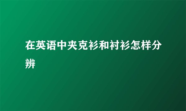 在英语中夹克衫和衬衫怎样分辨