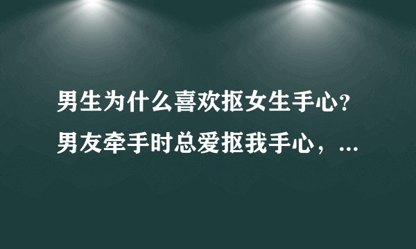 男生为什么喜欢抠女生手心？男友牵手时总爱抠我手心，这是什么亲昵信号吗？