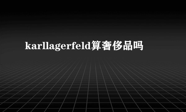karllagerfeld算奢侈品吗